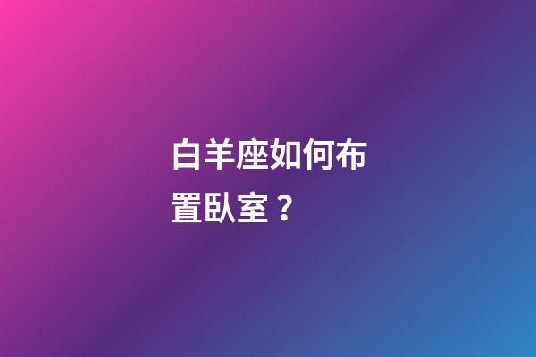 白羊座如何布置臥室？